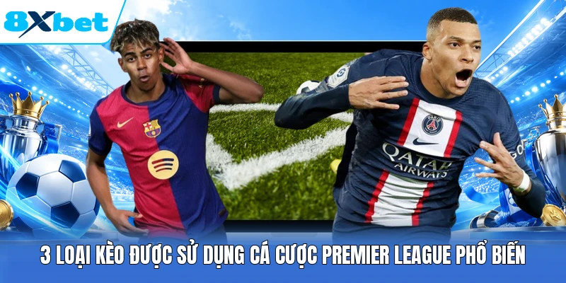 3 loại kèo được sử dụng cá cược Premier League phổ biến