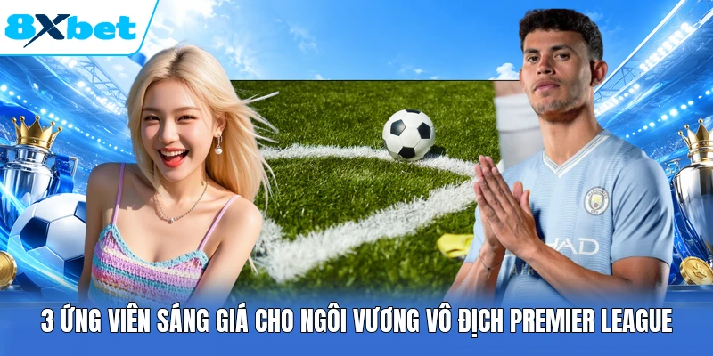 3 Ứng viên sáng giá cho ngôi vương vô địch Premier League