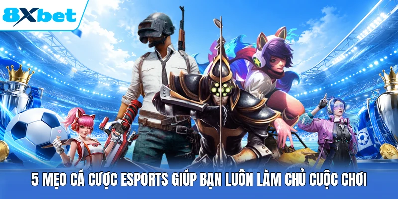 5 Mẹo Cá Cược Esports Giúp Bạn Luôn Làm Chủ Cuộc Chơi