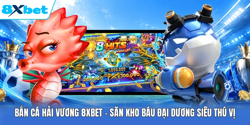 Bắn Cá Hải Vương 8XBET - Săn Kho Báu Đại Dương Siêu Thú Vị