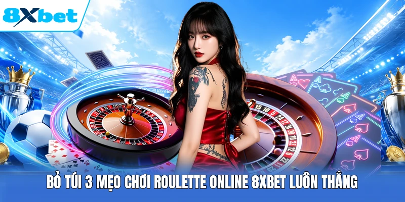 Bỏ túi 3 mẹo chơi Roulette Online 8XBET luôn thắng