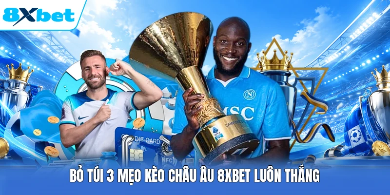 Bỏ túi 3 mẹo kèo châu Âu 8XBET luôn thắng
