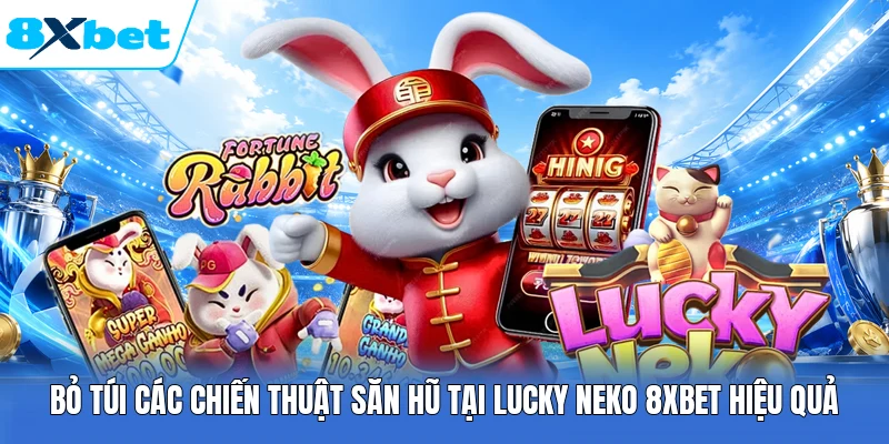 Bỏ túi các chiến thuật săn hũ tại Lucky Neko 8XBET hiệu quả