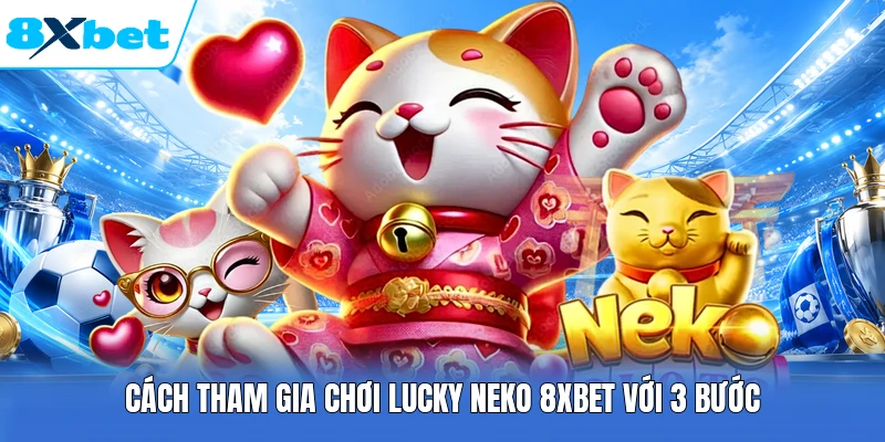 Cách tham gia chơi Lucky Neko 8XBET với 3 bước