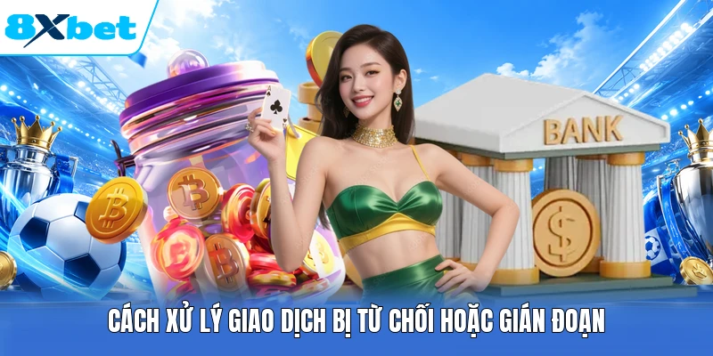 Cách xử lý giao dịch bị từ chối hoặc gián đoạn