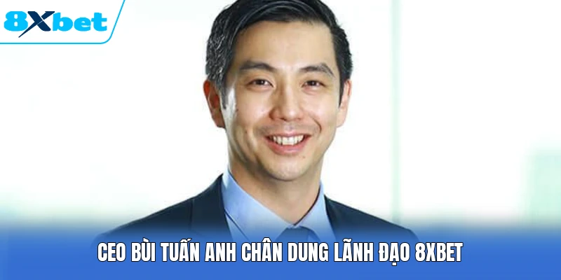 CEO Bùi Tuấn Anh chân dung lãnh đạo 8XBET