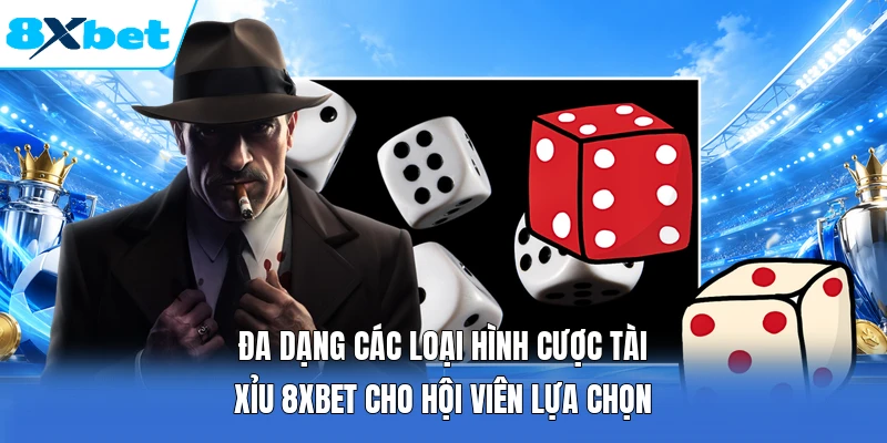 Đa dạng các loại hình cược tài xỉu 8XBET cho hội viên lựa chọn