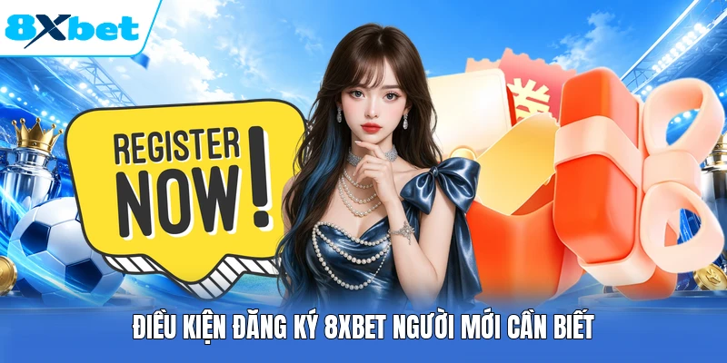Điều kiện đăng ký 8XBET người mới cần biết
