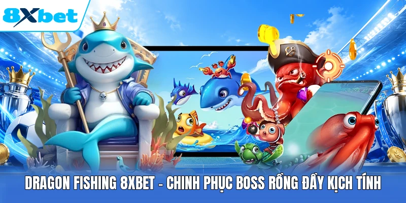 Dragon Fishing 8XBET - Chinh Phục Boss Rồng Đầy Kịch Tính