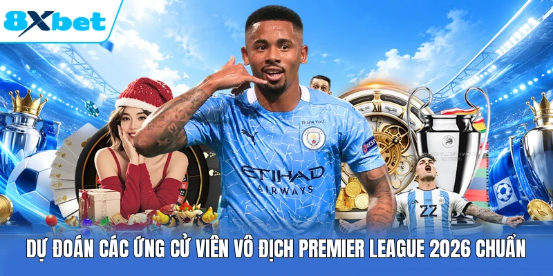 Dự Đoán Các Ứng Cử Viên Vô Địch Premier League 2026 Chuẩn