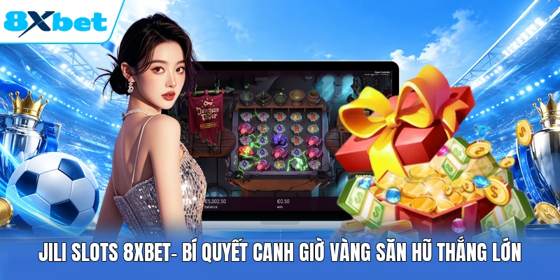 JILI Slots 8XBET| Bí Quyết Canh Giờ Vàng Săn Hũ Thắng Lớn