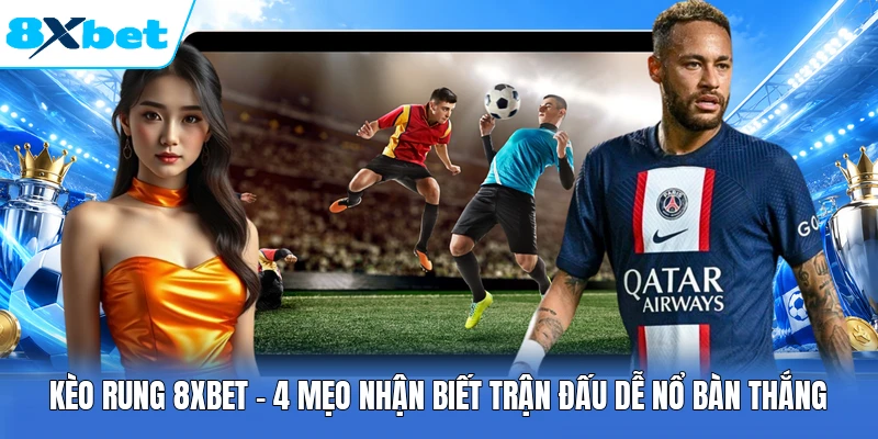 Kèo Rung 8XBET - 4 Mẹo Nhận Biết Trận Đấu Dễ Nổ Bàn Thắng