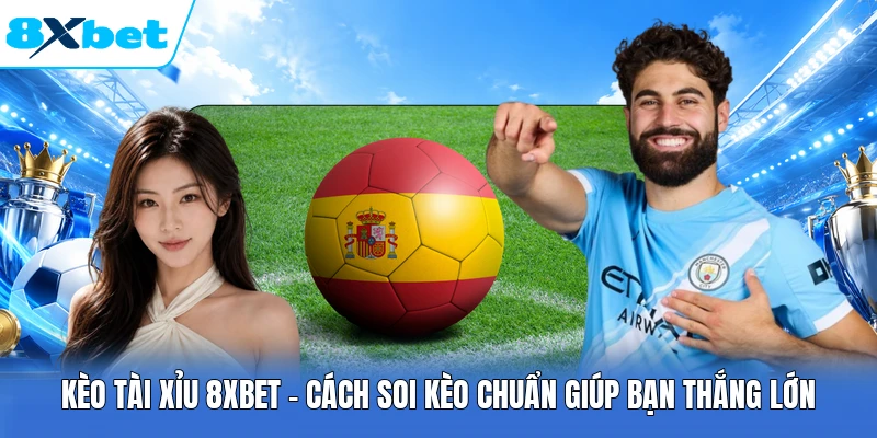 Kèo Tài Xỉu 8XBET - Cách Soi Kèo Chuẩn Giúp Bạn Thắng Lớn