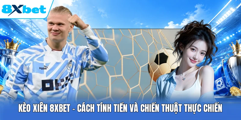 Kèo Xiên 8XBET - Cách Tính Tiền Và Chiến Thuật Thực Chiến