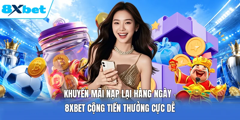 Khuyến Mãi Nạp Lại Hàng Ngày | 8XBET Cộng Tiền Thưởng Cực Dễ