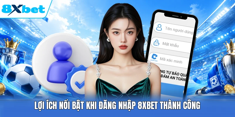 Lợi ích nổi bật khi đăng nhập 8XBET thành công