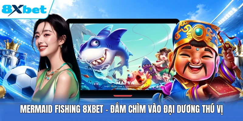 Mermaid Fishing 8XBET - Đắm Chìm Vào Đại Dương Thú Vị