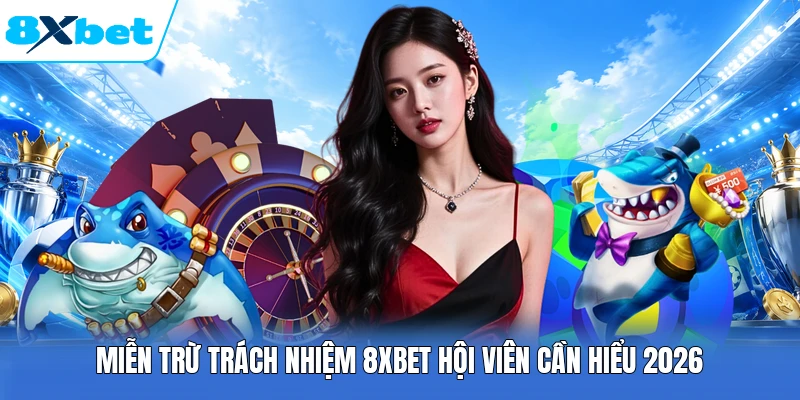 Miễn trừ trách nhiệm 8XBET hội viên cần hiểu 2026
