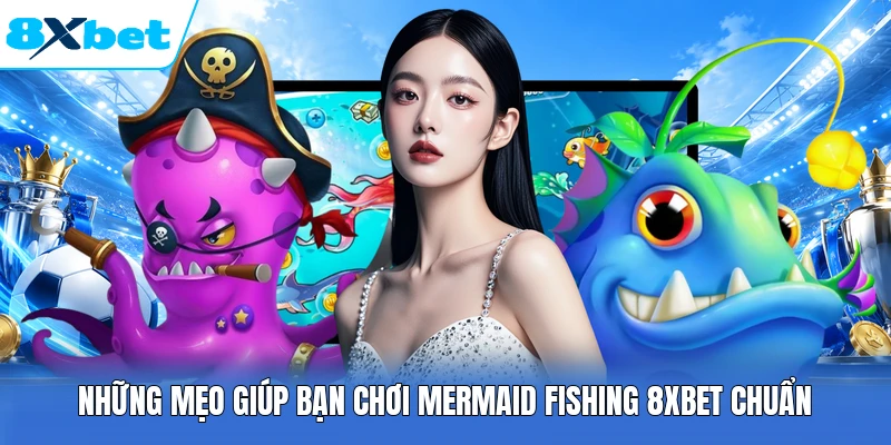 Những mẹo giúp bạn chơi Mermaid Fishing 8XBET chuẩn