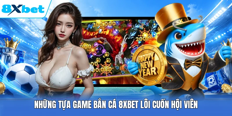 Những tựa game bắn cá 8XBET lôi cuốn hội viên
