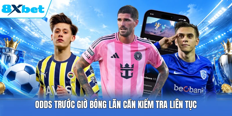 Odds trước giờ bóng lăn cần kiểm tra liên tục