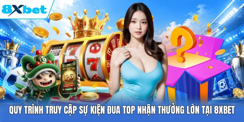 Quy trình truy cập sự kiện đua top nhận thưởng lớn tại 8XBET