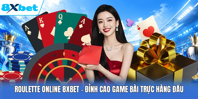 Roulette Online 8XBET - Đỉnh Cao Game Bài Trực Hàng Đầu