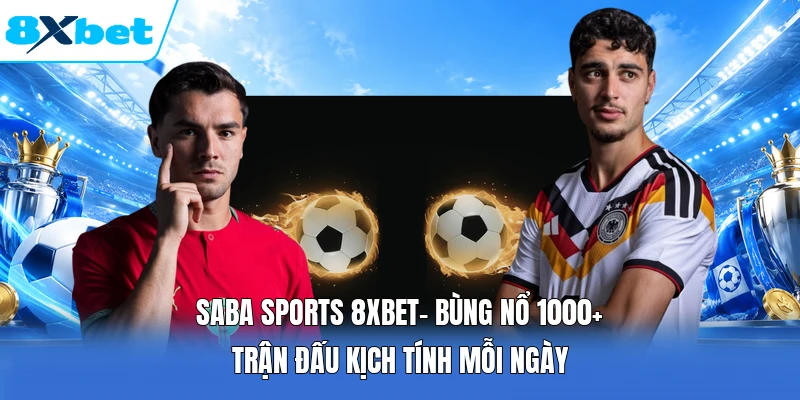 Saba Sports 8XBET| Bùng Nổ 1000+ Trận Đấu Kịch Tính Mỗi Ngày