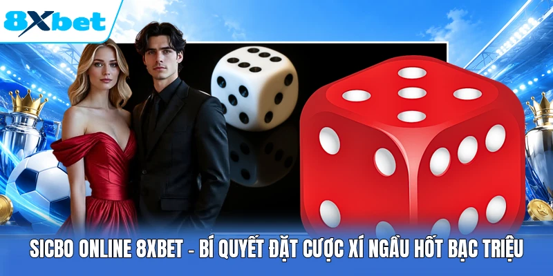 Sicbo Online 8XBET - Bí Quyết Đặt Cược Xí Ngầu Hốt Bạc Triệu