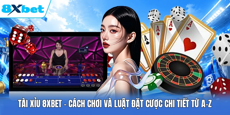 Tài Xỉu 8XBET - Cách Chơi Và Luật Đặt Cược Chi Tiết Từ A-Z