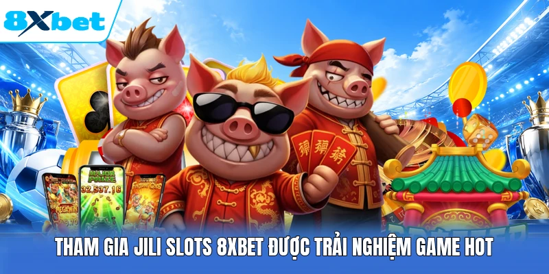 Tham gia JILI Slots 8XBET được trải nghiệm game hot